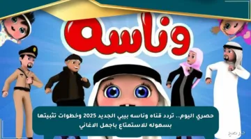حصري اليوم.. تردد قناة وناسة بيبي الجديد 2025 وخطوات تثبيتها بسهولة للاستمتاع بأجمل الأغاني